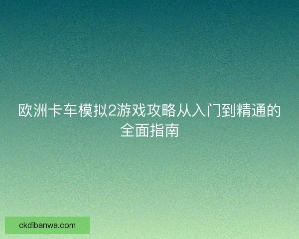 欧洲卡车模拟2游戏攻略从入门到精通的全面指南