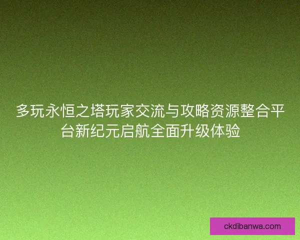 多玩永恒之塔玩家交流与攻略资源整合平台新纪元启航全面升级体验
