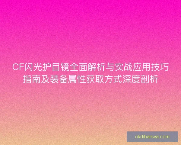 CF闪光护目镜全面解析与实战应用技巧指南及装备属性获取方式深度剖析