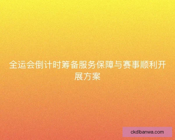 全运会倒计时筹备服务保障与赛事顺利开展方案